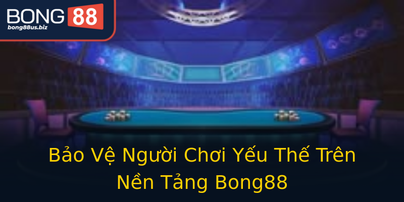 Bảo Vệ Người Chơi Yếu Thế Trên Nền Tảng Bong88 Bảo Vệ Người Chơi Yếu Thế Trên Nền Tảng Bong88