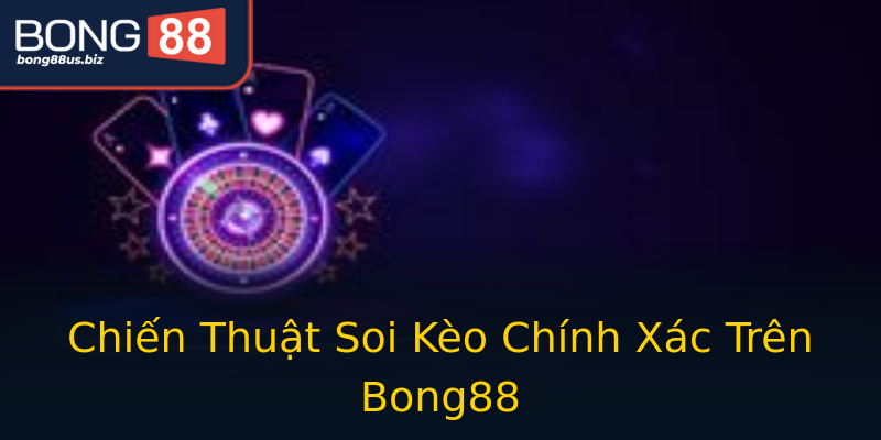 Chiến Thuật Soi Kèo Chính Xác Trên Bong88 Chiến Thuật Soi Kèo Chính Xác Trên Bong88