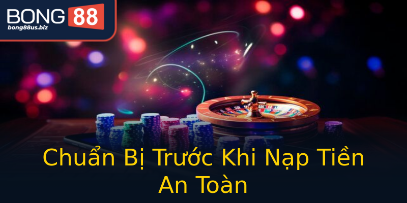 Chuẩn Bị Trước Khi Nạp Tiền An Toàn Chuẩn Bị Trước Khi Nạp Tiền An Toàn