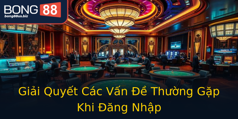 Giải Quyết Các Vấn Đề Thường Gặp Khi Đăng Nhập Giải Quyết Các Vấn Đề Thường Gặp Khi Đăng Nhập
