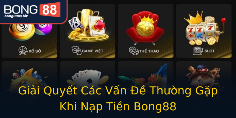 Giải Quyết Các Vấn Đề Thường Gặp Khi Nạp Tiền Bong88 Giải Quyết Các Vấn Đề Thường Gặp Khi Nạp Tiền Bong88