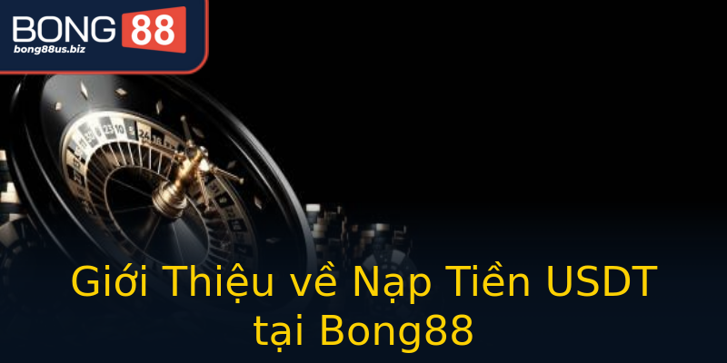 Giới Thiệu về Nạp Tiền USDT tại Bong88 Giới Thiệu về Nạp Tiền USDT tại Bong88
