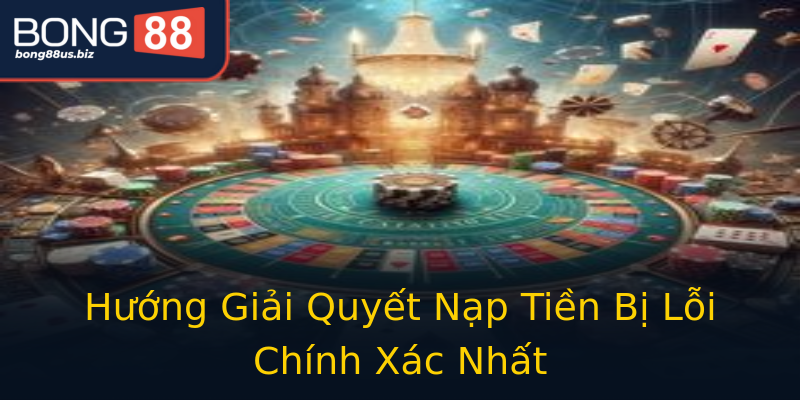 Hướng Giải Quyết Nạp Tiền Bị Lỗi Chính Xác Nhất Hướng Giải Quyết Nạp Tiền Bị Lỗi Chính Xác Nhất
