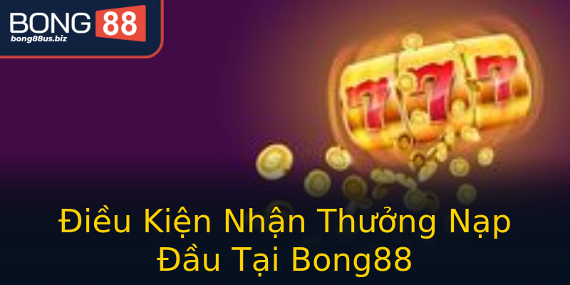 Điều Kiện Nhận Thưởng Nạp Đầu Tại Bong88 Điều Kiện Nhận Thưởng Nạp Đầu Tại Bong88