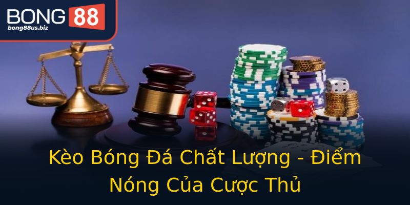 Kèo Bóng Đá Chất Lượng - Điểm Nóng Của Cược Thủ Kèo Bóng Đá Chất Lượng - Điểm Nóng Của Cược Thủ