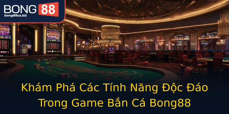 Khám Phá Các Tính Năng Độc Đáo Trong Game Bắn Cá Bong88 Khám Phá Các Tính Năng Độc Đáo Trong Game Bắn Cá Bong88