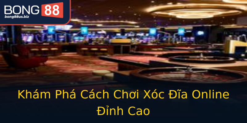 Khám Phá Cách Chơi Xóc Đĩa Online Đỉnh Cao Khám Phá Cách Chơi Xóc Đĩa Online Đỉnh Cao