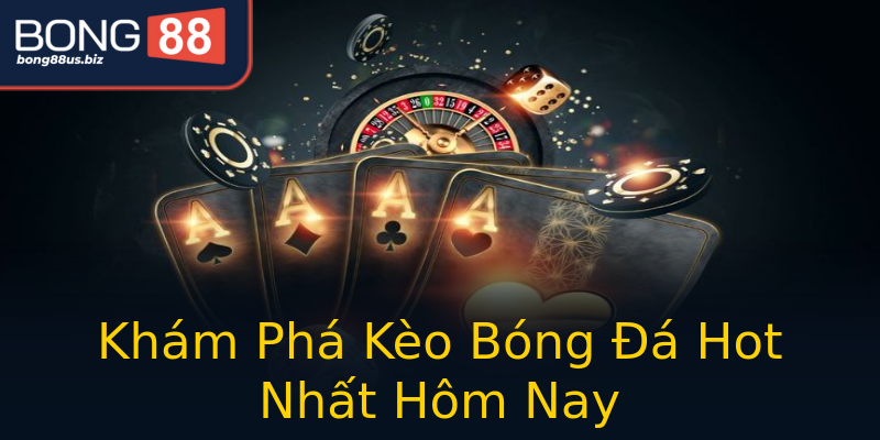 Khám Phá Kèo Bóng Đá Hot Nhất Hôm Nay Khám Phá Kèo Bóng Đá Hot Nhất Hôm Nay