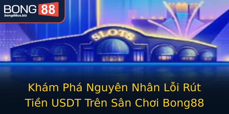 Khám Phá Nguyên Nhân Lỗi Rút Tiền USDT Trên Sân Chơi Bong88 Khám Phá Nguyên Nhân Lỗi Rút Tiền USDT Trên Sân Chơi Bong88