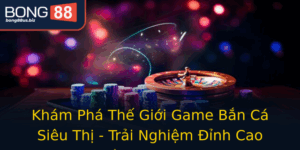 Kham Pha The Gioi Game Ban Ca Sieu Thi Trai Nghiem Inh Cao Cung Bong88