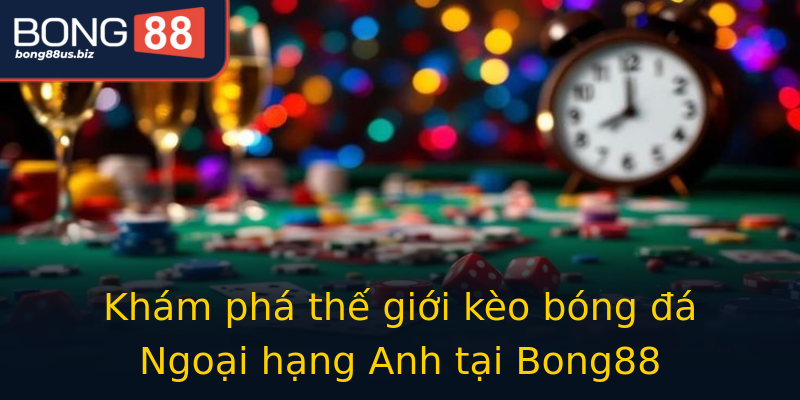 Khám phá thế giới kèo bóng đá Ngoại hạng Anh tại Bong88 Khám phá thế giới kèo bóng đá Ngoại hạng Anh tại Bong88