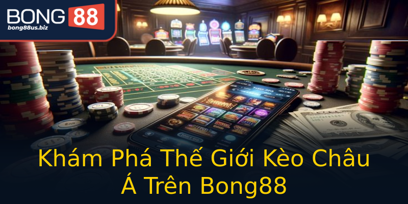 Khám Phá Thế Giới Kèo Châu Á Trên Bong88 Khám Phá Thế Giới Kèo Châu Á Trên Bong88