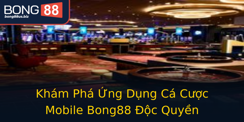 Khám Phá Ứng Dụng Cá Cược Mobile Bong88 Độc Quyền Khám Phá Ứng Dụng Cá Cược Mobile Bong88 Độc Quyền