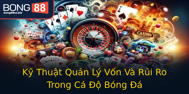 Kỹ Thuật Quản Lý Vốn Và Rủi Ro Trong Cá Độ Bóng Đá Kỹ Thuật Quản Lý Vốn Và Rủi Ro Trong Cá Độ Bóng Đá