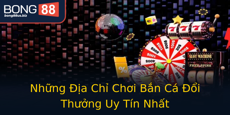 Những Địa Chỉ Chơi Bắn Cá Đổi Thưởng Uy Tín Nhất Những Địa Chỉ Chơi Bắn Cá Đổi Thưởng Uy Tín Nhất