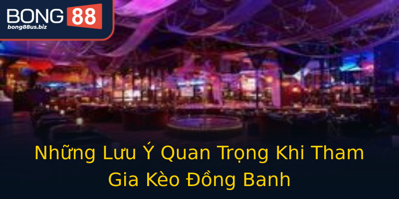 Những Lưu Ý Quan Trọng Khi Tham Gia Kèo Đồng Banh Những Lưu Ý Quan Trọng Khi Tham Gia Kèo Đồng Banh