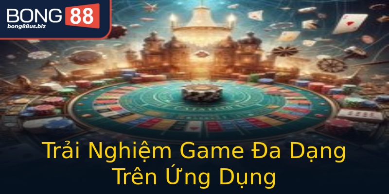 Trải Nghiệm Game Đa Dạng Trên Ứng Dụng Trải Nghiệm Game Đa Dạng Trên Ứng Dụng