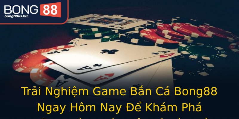 Trải Nghiệm Game Bắn Cá Bong88 Ngay Hôm Nay Để Khám Phá Những Giây Phút Giải Trí Đầy Hấp Dẫn Và Cơ Hội Đổi Thưởng Hấp Dẫn Trải Nghiệm Game Bắn Cá Bong88 Ngay Hôm Nay Để Khám Phá Những Giây Phút Giải Trí Đầy Hấp Dẫn Và Cơ Hội Đổi Thưởng Hấp Dẫn