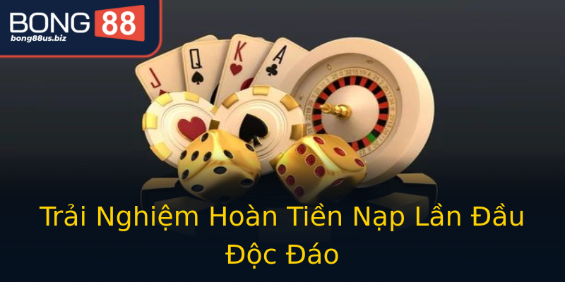 Trải Nghiệm Hoàn Tiền Nạp Lần Đầu Độc Đáo Trải Nghiệm Hoàn Tiền Nạp Lần Đầu Độc Đáo