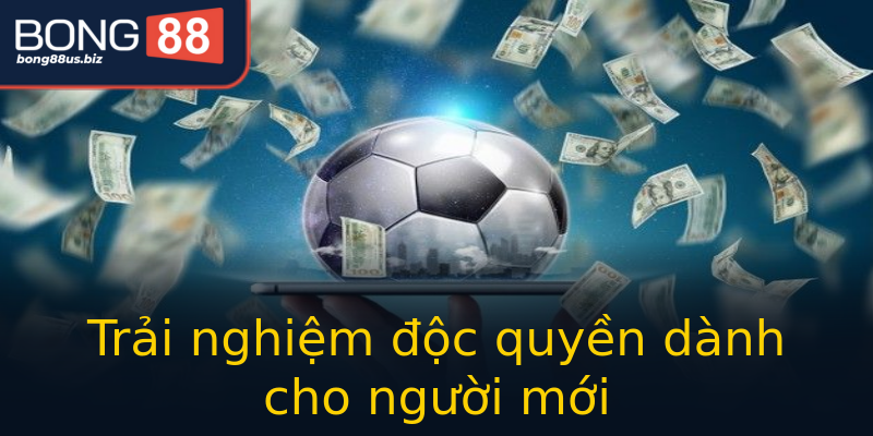 Trải nghiệm độc quyền dành cho người mới Trải nghiệm độc quyền dành cho người mới
