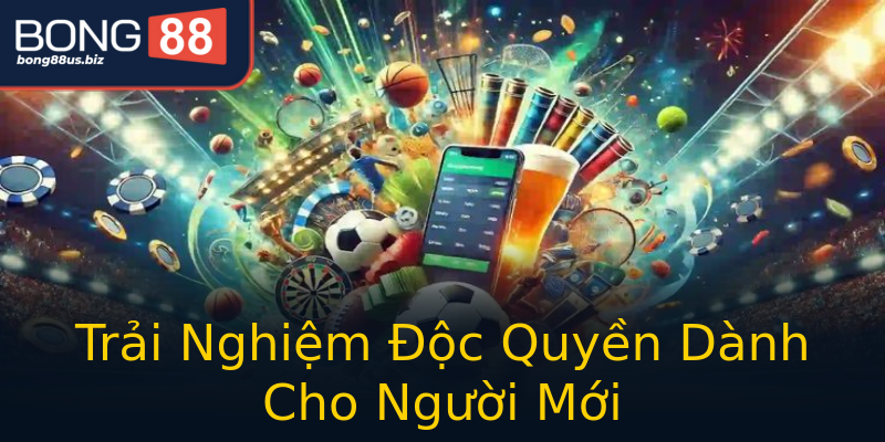 Trải Nghiệm Độc Quyền Dành Cho Người Mới Trải Nghiệm Độc Quyền Dành Cho Người Mới